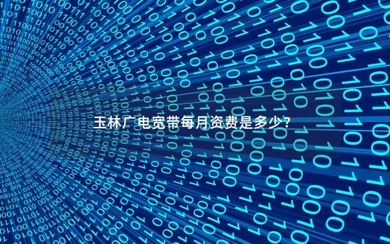 玉林广电宽带每月资费是多少？