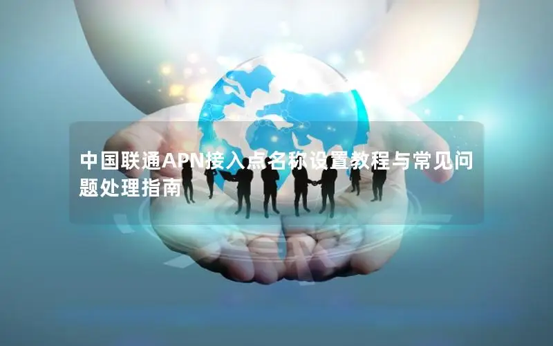 中国联通APN接入点名称设置教程与常见问题处理指南