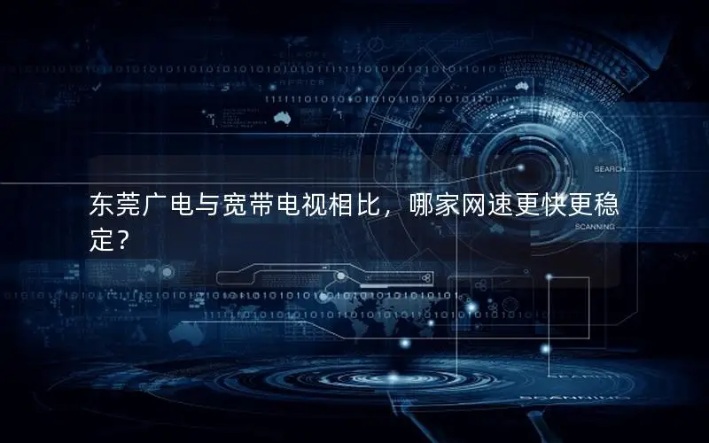 东莞广电与宽带电视相比，哪家网速更快更稳定？