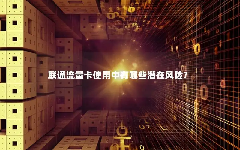 联通流量卡使用中有哪些潜在风险？