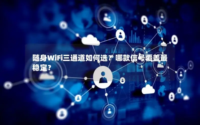 随身WiFi三通道如何选？哪款信号覆盖最稳定？