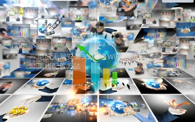电脑无网安装360随身WiFi驱动步骤与离线配置方法