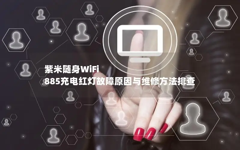 紫米随身WiFi 885充电红灯故障原因与维修方法排查