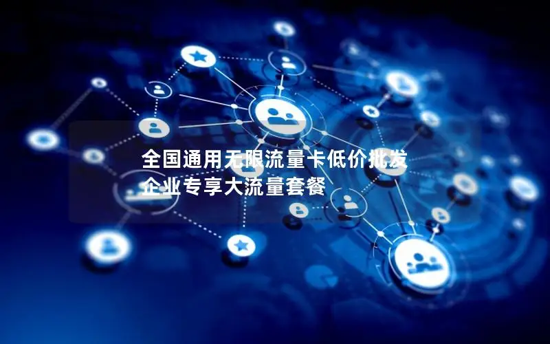 全国通用无限流量卡低价批发 企业专享大流量套餐