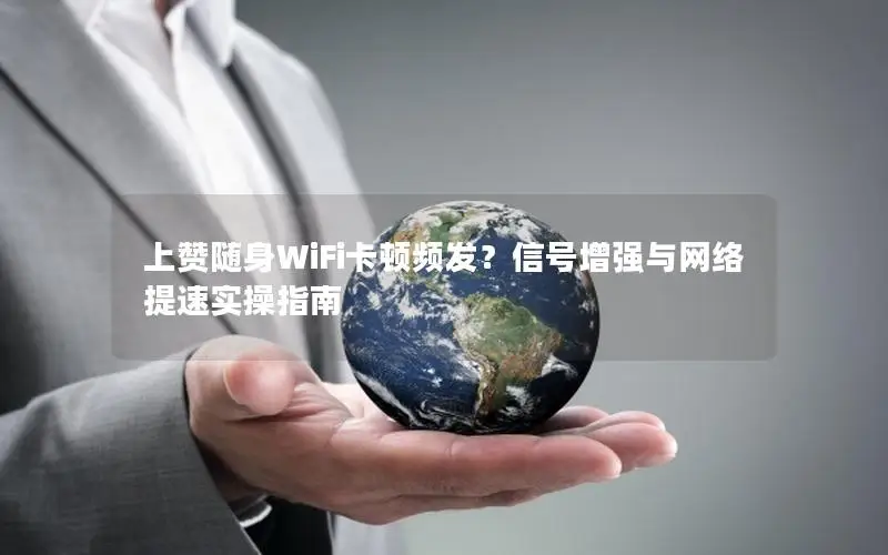 上赞随身WiFi卡顿频发？信号增强与网络提速实操指南