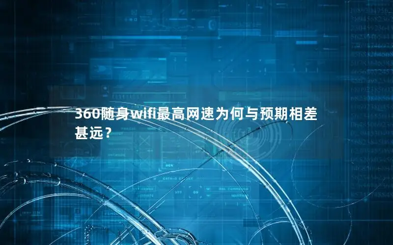360随身wifi最高网速为何与预期相差甚远？