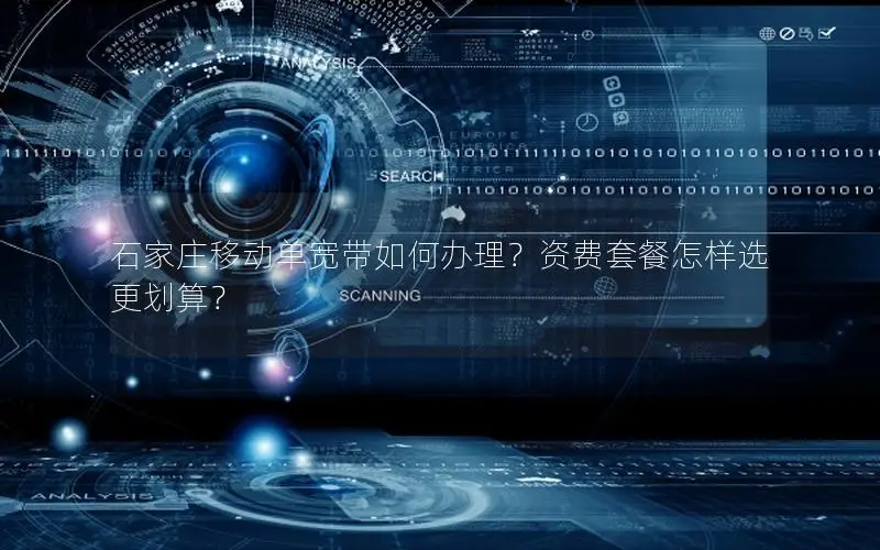 石家庄移动单宽带如何办理？资费套餐怎样选更划算？