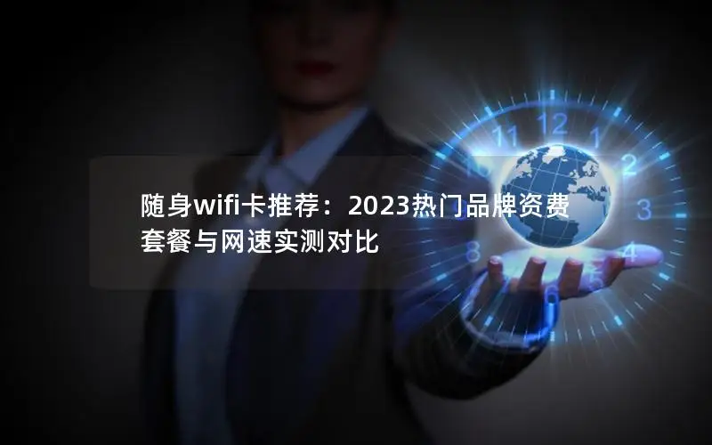 随身wifi卡推荐：2023热门品牌资费套餐与网速实测对比