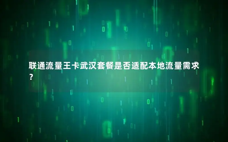 联通流量王卡武汉套餐是否适配本地流量需求？
