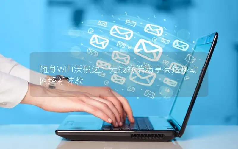 随身WiFi沃极速：无线终端畅享高速移动网络新体验
