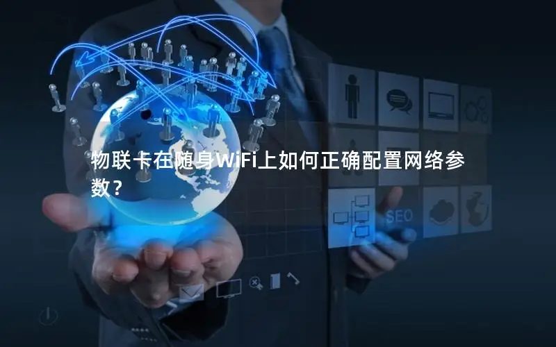 物联卡在随身WiFi上如何正确配置网络参数？