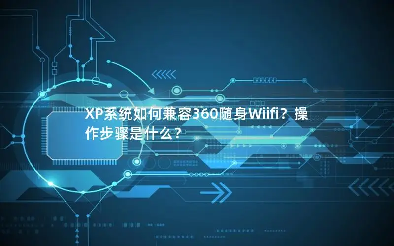 XP系统如何兼容360随身Wiifi？操作步骤是什么？