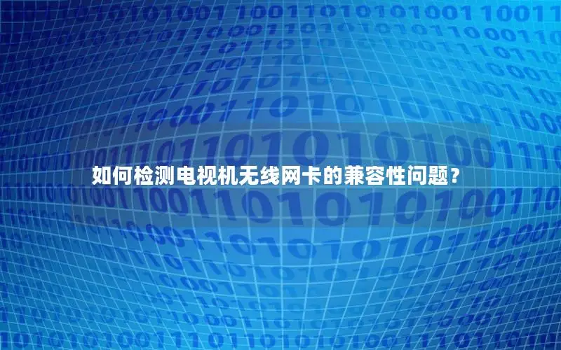 如何检测电视机无线网卡的兼容性问题？