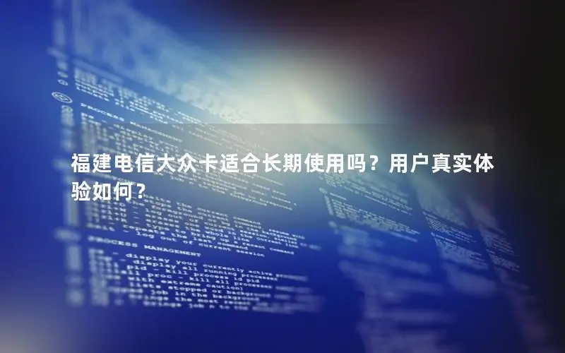 福建电信大众卡适合长期使用吗？用户真实体验如何？