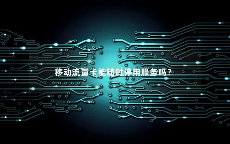 移动流量卡能随时停用服务吗？