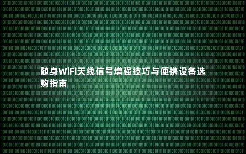 随身WiFi天线信号增强技巧与便携设备选购指南