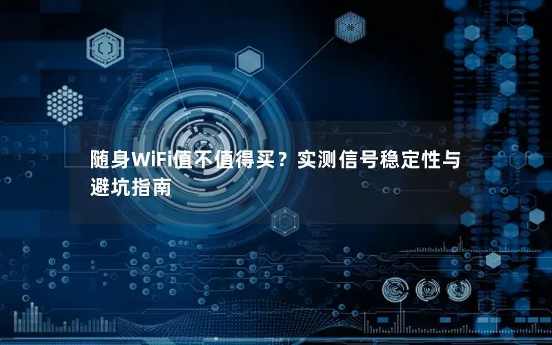 随身WiFi值不值得买？实测信号稳定性与避坑指南