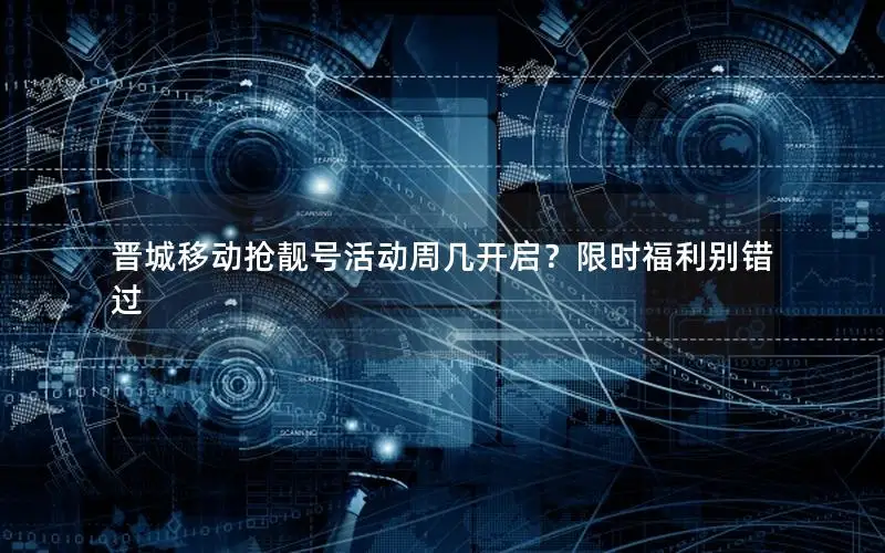晋城移动抢靓号活动周几开启？限时福利别错过