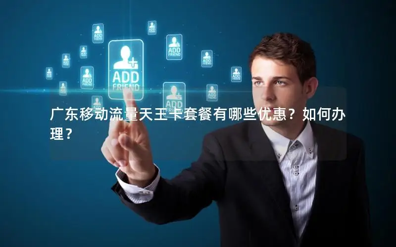 广东移动流量天王卡套餐有哪些优惠？如何办理？