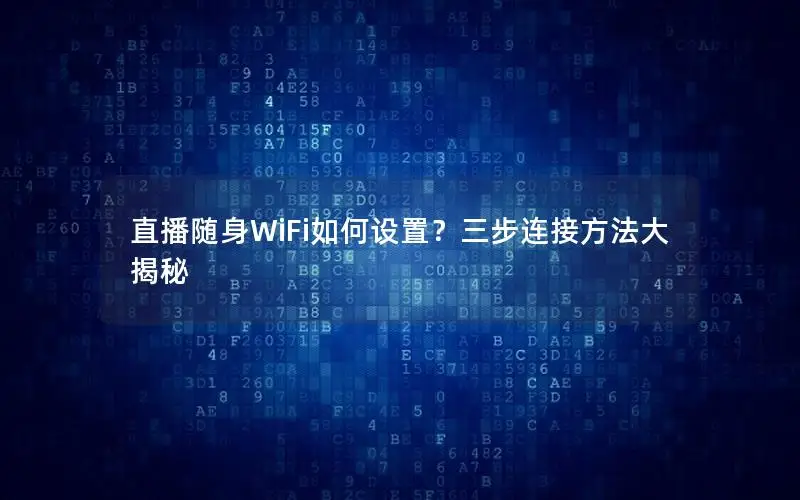 直播随身WiFi如何设置？三步连接方法大揭秘