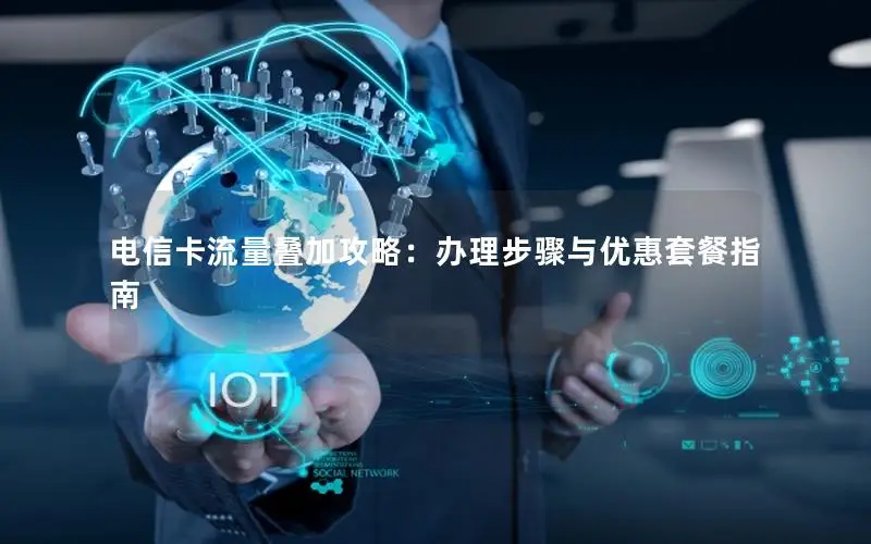 电信卡流量叠加攻略：办理步骤与优惠套餐指南