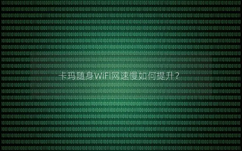 卡玛随身WiFi网速慢如何提升？