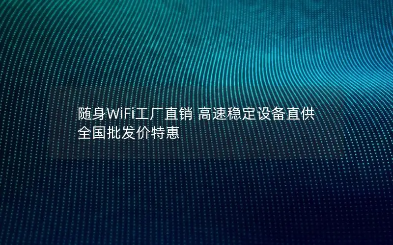 随身WiFi工厂直销 高速稳定设备直供 全国批发价特惠