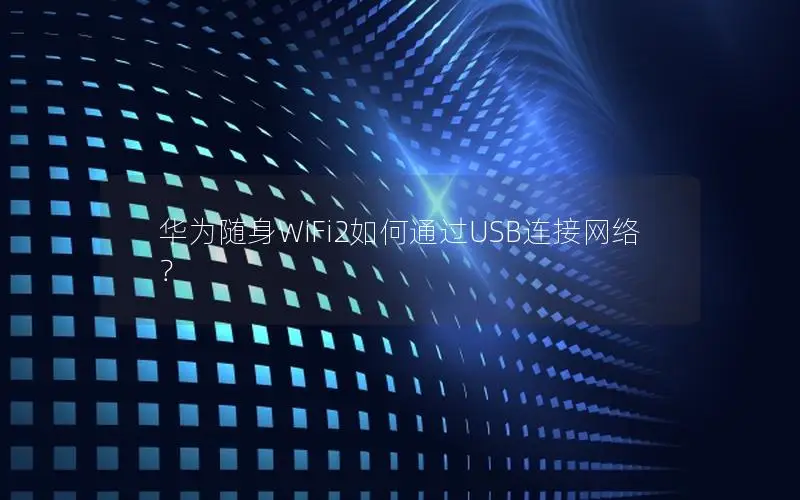 华为随身WiFi2如何通过USB连接网络？