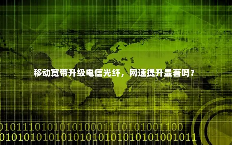 移动宽带升级电信光纤，网速提升显著吗？