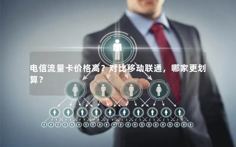 电信流量卡价格高？对比移动联通，哪家更划算？