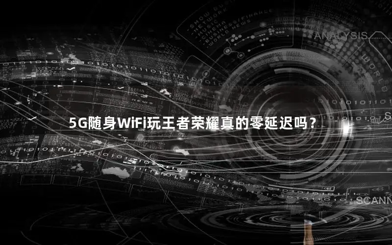 5G随身WiFi玩王者荣耀真的零延迟吗？
