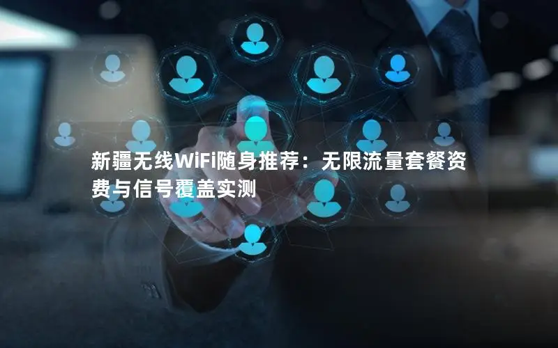 新疆无线WiFi随身推荐：无限流量套餐资费与信号覆盖实测