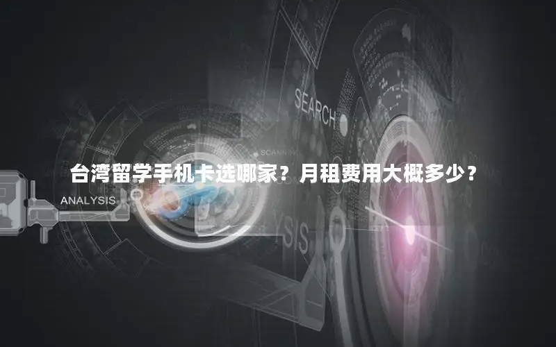 台湾留学手机卡选哪家？月租费用大概多少？