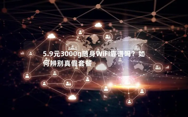5.9元3000g随身WiFi靠谱吗？如何辨别真假套餐