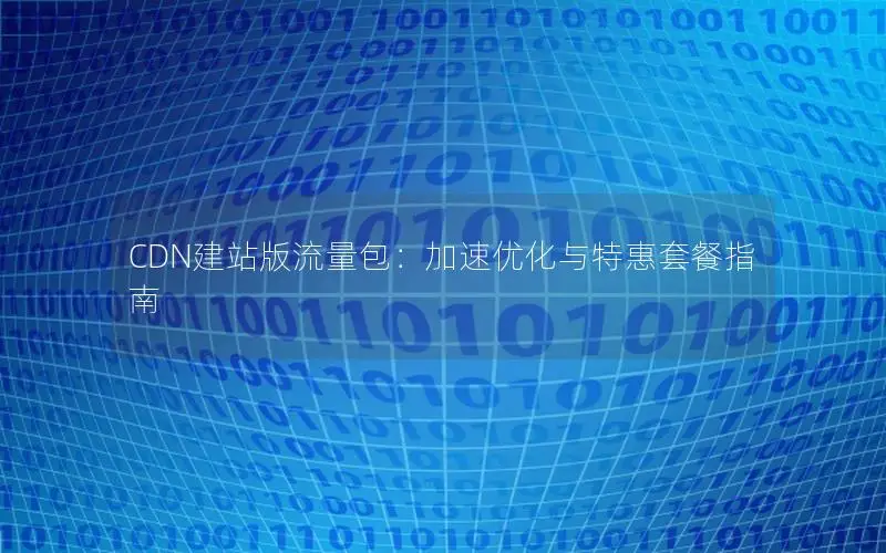 CDN建站版流量包：加速优化与特惠套餐指南