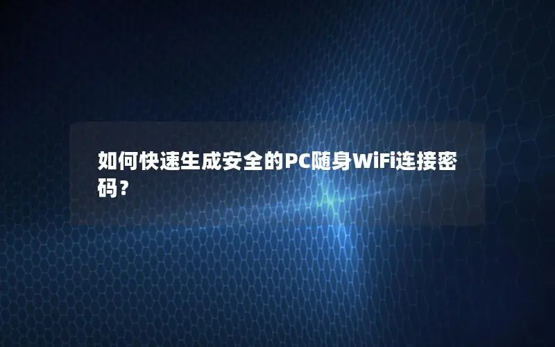 如何快速生成安全的PC随身WiFi连接密码？