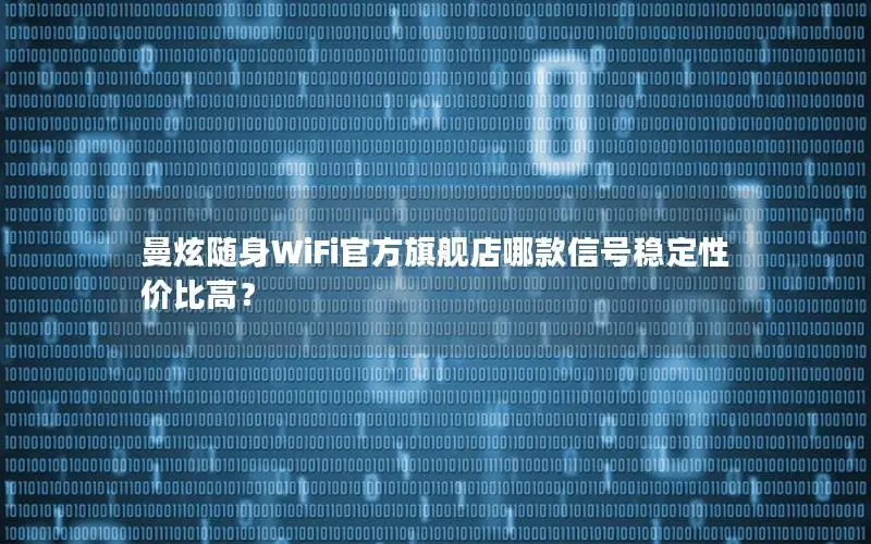曼炫随身WiFi官方旗舰店哪款信号稳定性价比高？