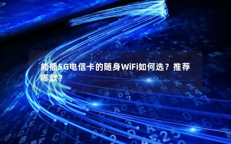 能插5G电信卡的随身WiFi如何选？推荐哪款？