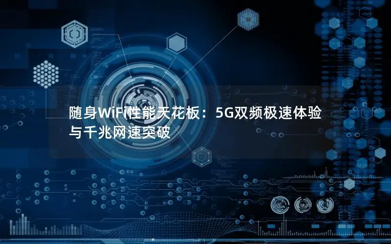 随身WiFi性能天花板：5G双频极速体验与千兆网速突破