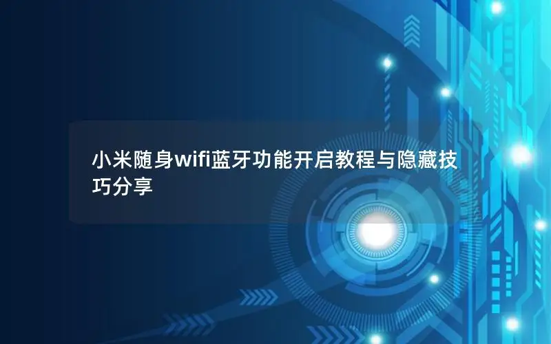 小米随身wifi蓝牙功能开启教程与隐藏技巧分享
