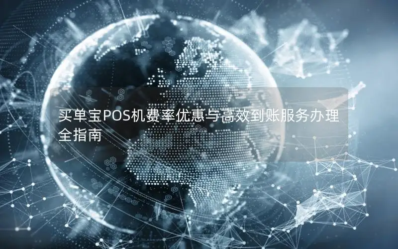 买单宝POS机费率优惠与高效到账服务办理全指南