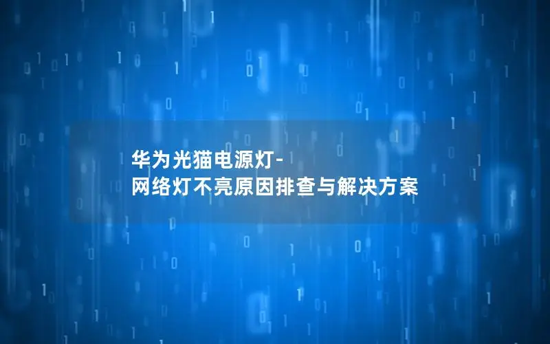 华为光猫电源灯-网络灯不亮原因排查与解决方案