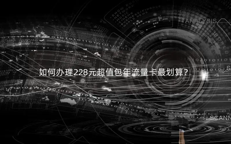 如何办理228元超值包年流量卡最划算？