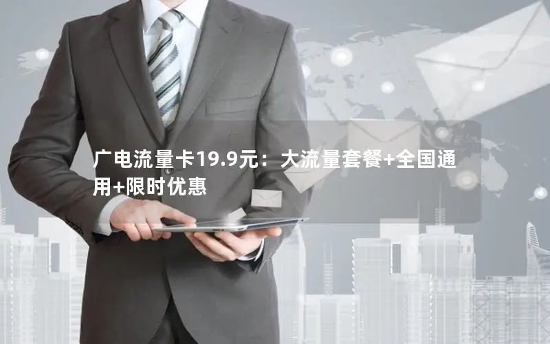 广电流量卡19.9元：大流量套餐+全国通用+限时优惠