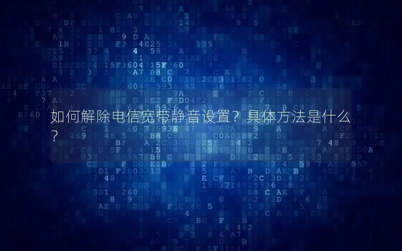 如何解除电信宽带静音设置？具体方法是什么？