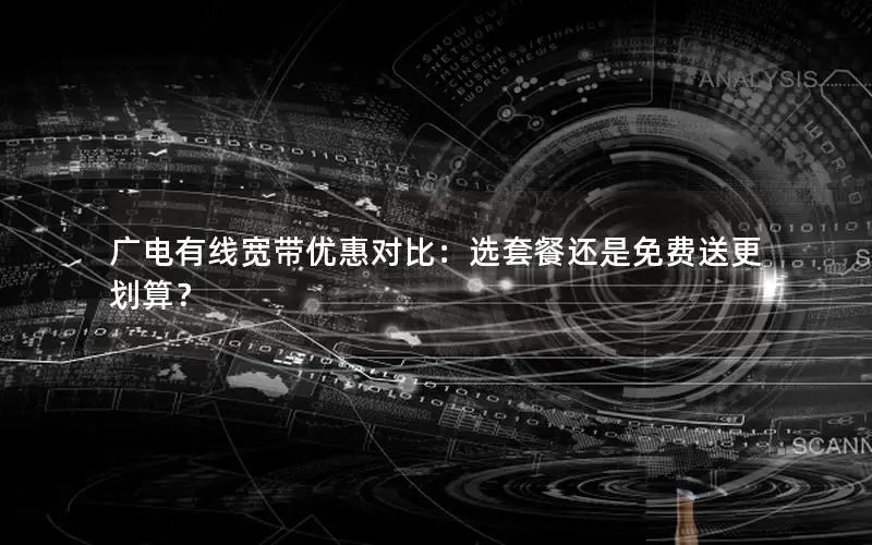 广电有线宽带优惠对比：选套餐还是免费送更划算？