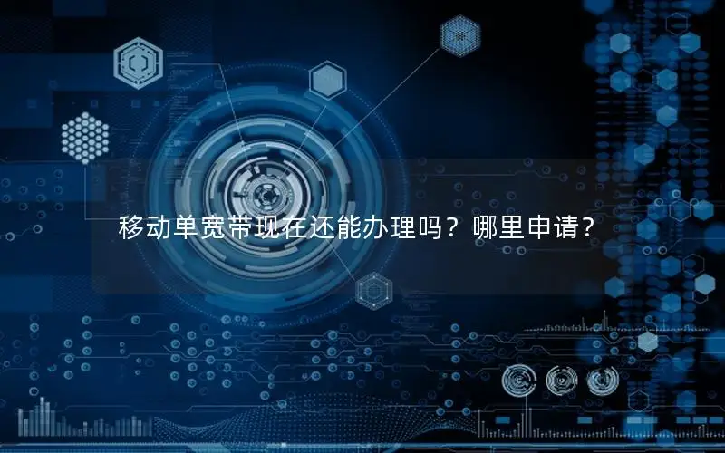 移动单宽带现在还能办理吗？哪里申请？