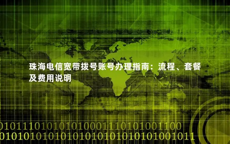 珠海电信宽带拨号账号办理指南：流程、套餐及费用说明
