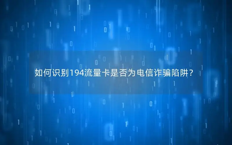 如何识别194流量卡是否为电信诈骗陷阱？