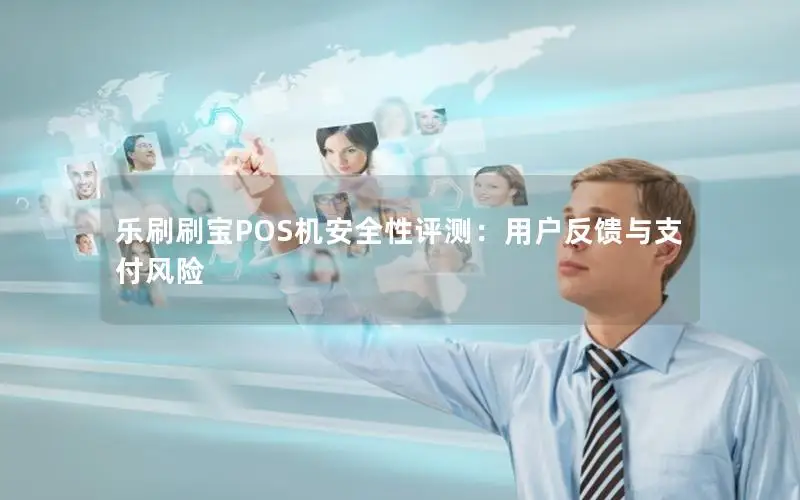 乐刷刷宝POS机安全性评测：用户反馈与支付风险